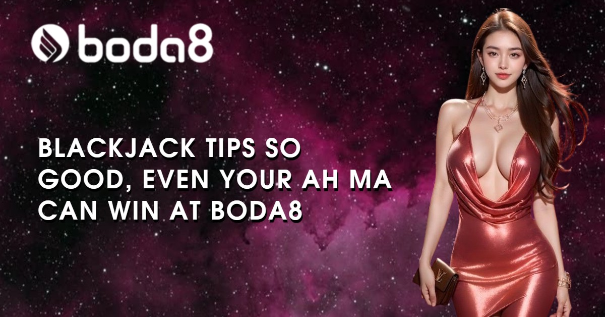 Blackjack Tips So Good, Even Your Ah Ma Can Win at Boda8